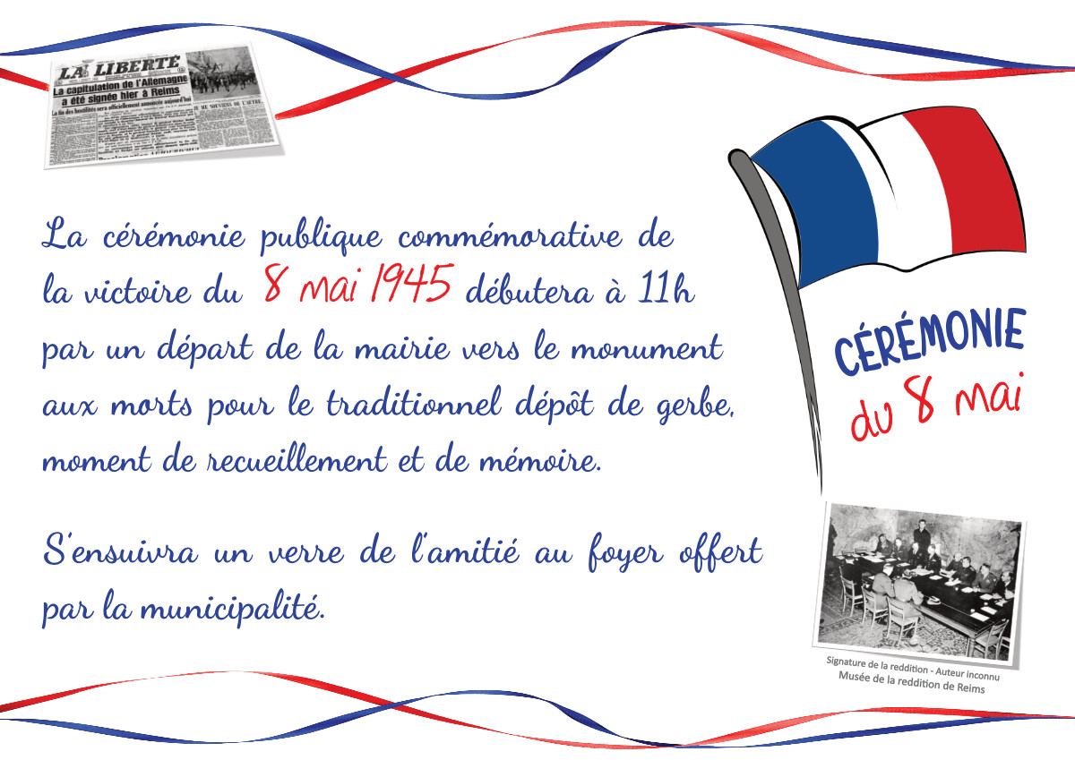 La cérémonie du 8 mai débutera à 11h par un départ de la mairie vers le monument aux morts pour le traditionnel dépôt de gerbe, suivi du verre de l'amitié au foyer offert par la municipalité.